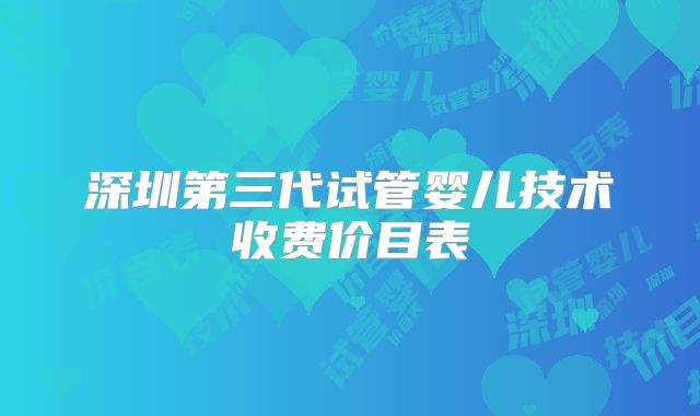 深圳第三代试管婴儿技术收费价目表