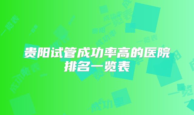 贵阳试管成功率高的医院排名一览表