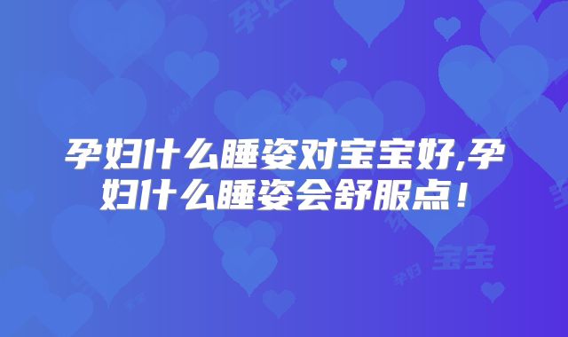孕妇什么睡姿对宝宝好,孕妇什么睡姿会舒服点！