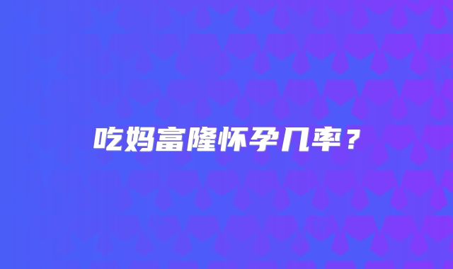 吃妈富隆怀孕几率？