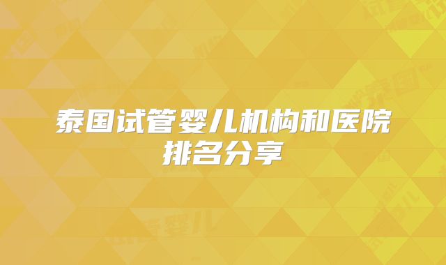 泰国试管婴儿机构和医院排名分享