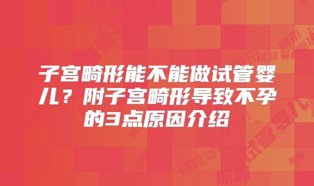 子宫畸形能不能做试管婴儿？附子宫畸形导致不孕的3点原因介绍