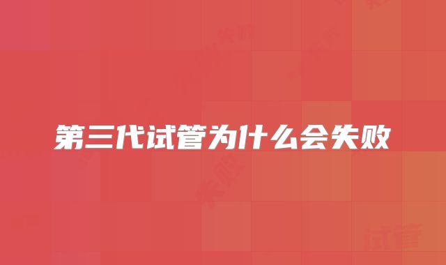 第三代试管为什么会失败
