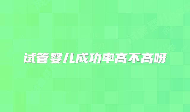 试管婴儿成功率高不高呀