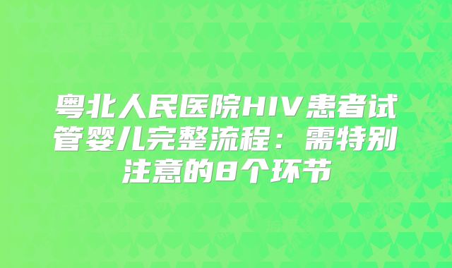 粤北人民医院HIV患者试管婴儿完整流程：需特别注意的8个环节