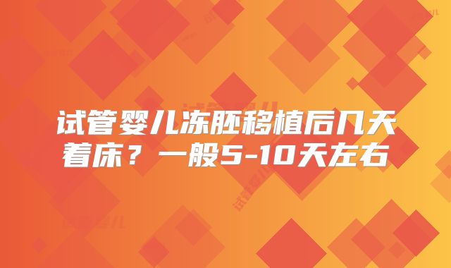 试管婴儿冻胚移植后几天着床？一般5-10天左右