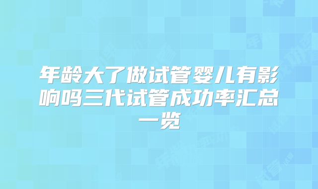 年龄大了做试管婴儿有影响吗三代试管成功率汇总一览