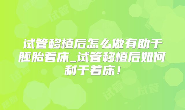 试管移植后怎么做有助于胚胎着床_试管移植后如何利于着床!