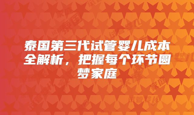 泰国第三代试管婴儿成本全解析,把握每个环节圆梦家庭