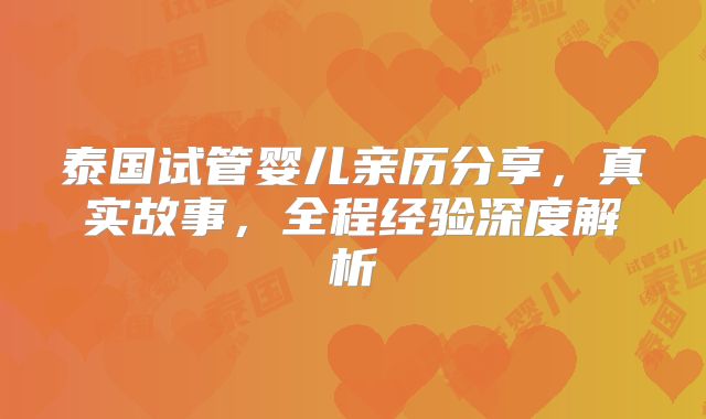 泰国试管婴儿亲历分享，真实故事，全程经验深度解析