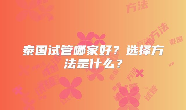 泰国试管哪家好？选择方法是什么？