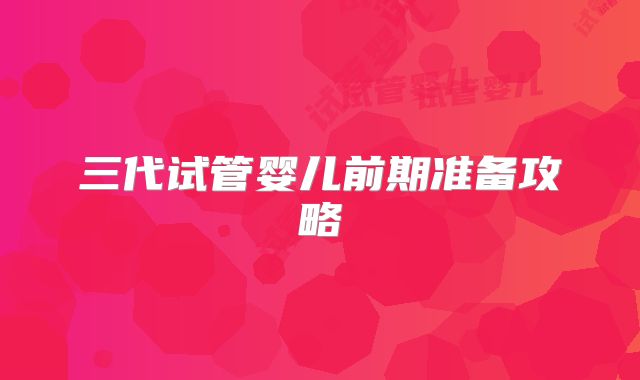 三代试管婴儿前期准备攻略