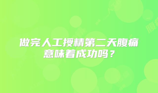 做完人工授精第二天腹痛意味着成功吗？