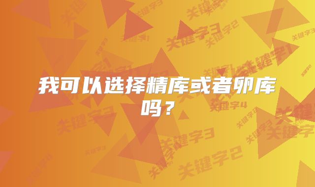 我可以选择精库或者卵库吗？