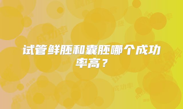 试管鲜胚和囊胚哪个成功率高？