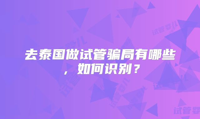 去泰国做试管骗局有哪些,如何识别?