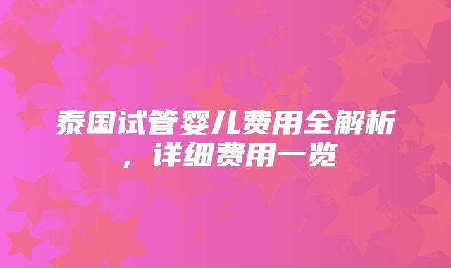 泰国试管婴儿费用全解析,详细费用一览
