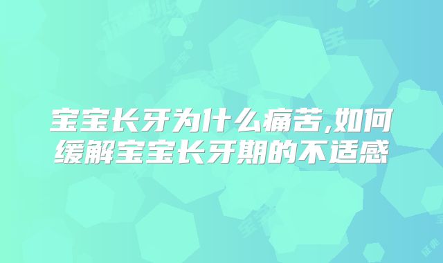 宝宝长牙为什么痛苦,如何缓解宝宝长牙期的不适感