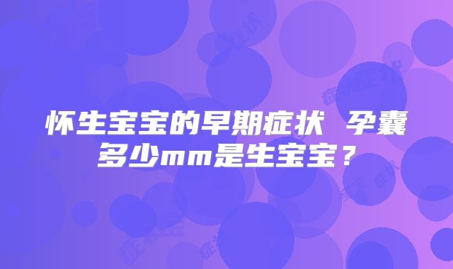 怀生宝宝的早期症状 孕囊多少mm是生宝宝?