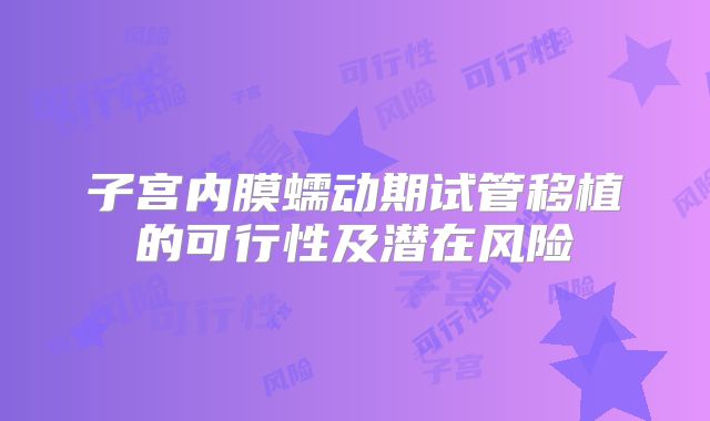 子宫内膜蠕动期试管移植的可行性及潜在风险