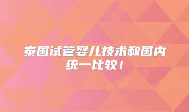 泰国试管婴儿技术和国内统一比较！