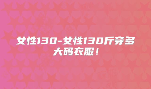 女性130-女性130斤穿多大码衣服!