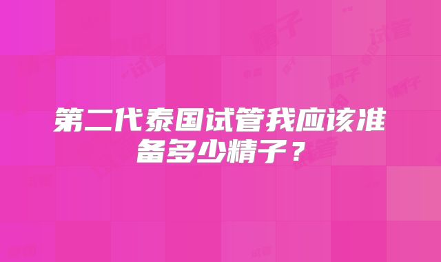 第二代泰国试管我应该准备多少精子？