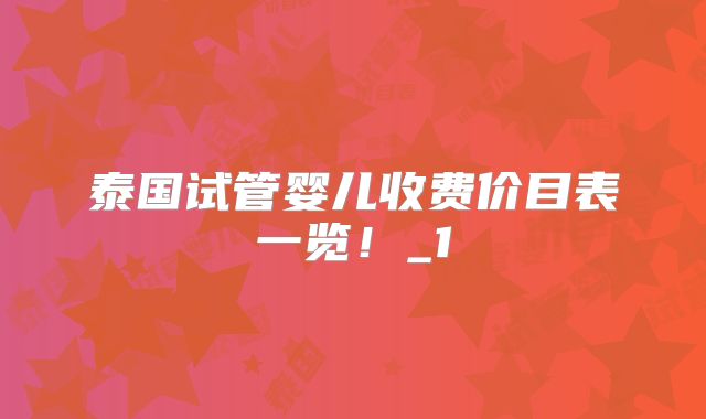 泰国试管婴儿收费价目表一览！_1