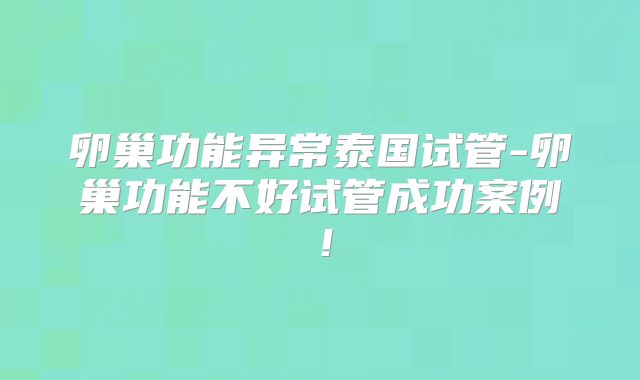 卵巢功能异常泰国试管-卵巢功能不好试管成功案例！