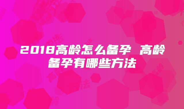 2018高龄怎么备孕 高龄备孕有哪些方法