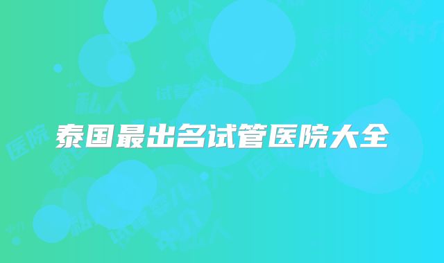 泰国最出名试管医院大全
