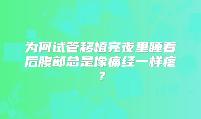 为何试管移植完夜里睡着后腹部总是像痛经一样疼？