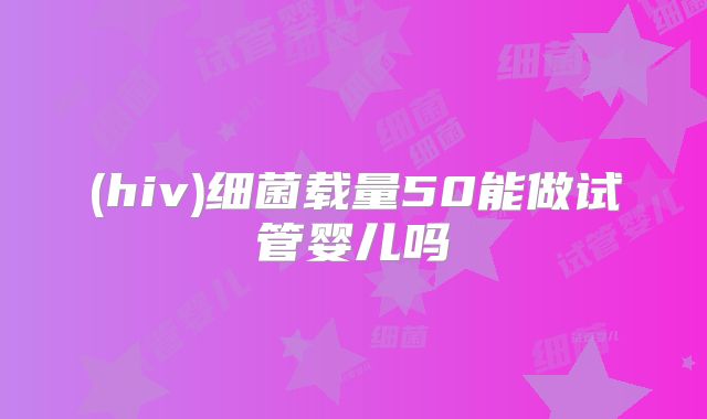 (hiv)细菌载量50能做试管婴儿吗