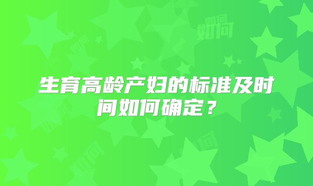 生育高龄产妇的标准及时间如何确定？