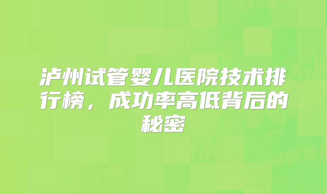泸州试管婴儿医院技术排行榜，成功率高低背后的秘密
