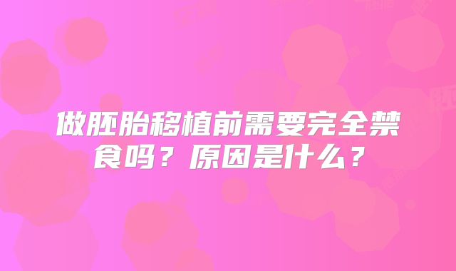 做胚胎移植前需要完全禁食吗?原因是什么?