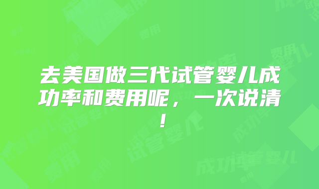 去美国做三代试管婴儿成功率和费用呢,一次说清!