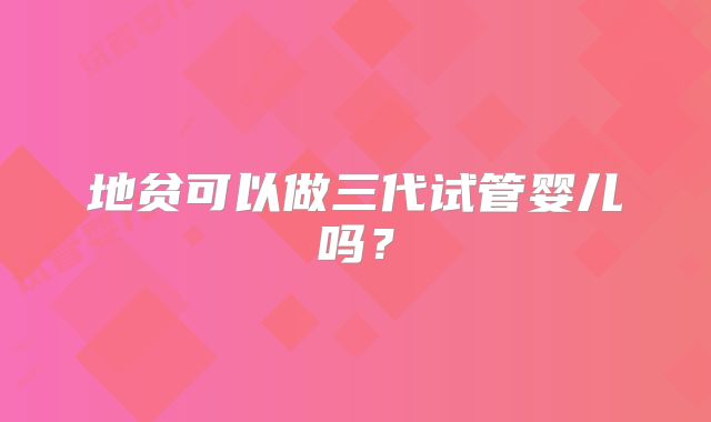 地贫可以做三代试管婴儿吗？
