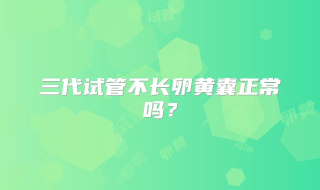 三代试管不长卵黄囊正常吗?