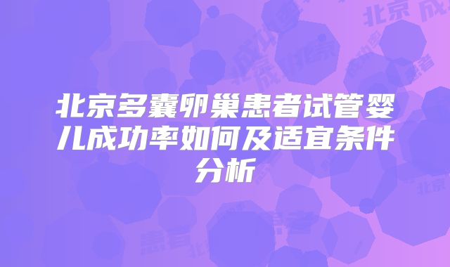 北京多囊卵巢患者试管婴儿成功率如何及适宜条件分析