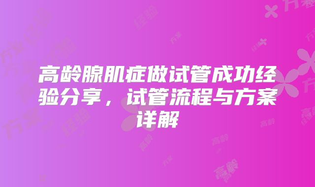 高龄腺肌症做试管成功经验分享，试管流程与方案详解