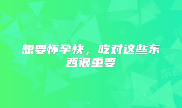 想要怀孕快,吃对这些东西很重要