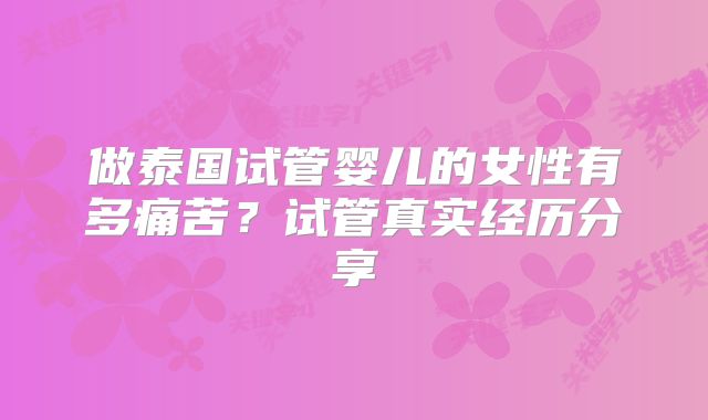 做泰国试管婴儿的女性有多痛苦？试管真实经历分享