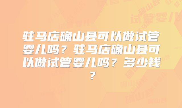 驻马店确山县可以做试管婴儿吗？驻马店确山县可以做试管婴儿吗？多少钱？