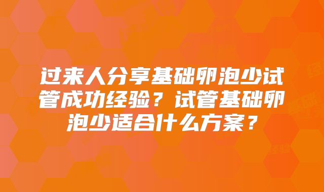 过来人分享基础卵泡少试管成功经验？试管基础卵泡少适合什么方案？
