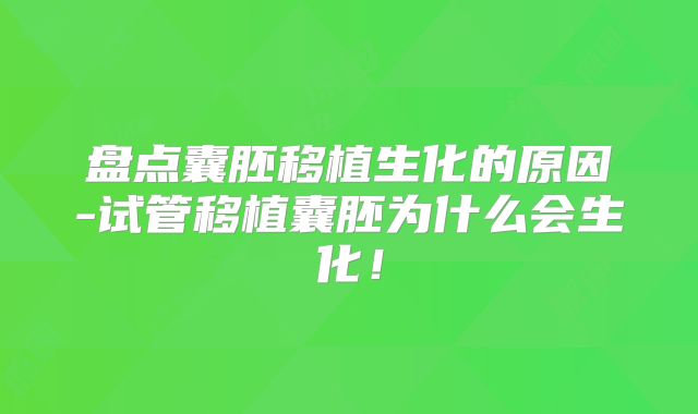 盘点囊胚移植生化的原因-试管移植囊胚为什么会生化！
