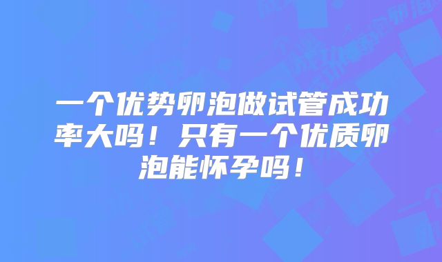 一个优势卵泡做试管成功率大吗!只有一个优质卵泡能怀孕吗!