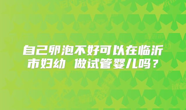 自己卵泡不好可以在临沂市妇幼 做试管婴儿吗？
