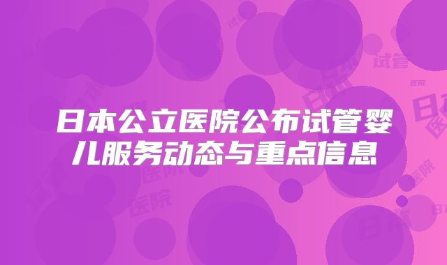 日本公立医院公布试管婴儿服务动态与重点信息