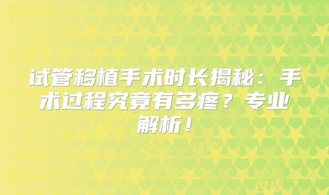 试管移植手术时长揭秘:手术过程究竟有多疼?专业解析!